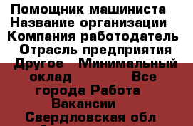 Помощник машиниста › Название организации ­ Компания-работодатель › Отрасль предприятия ­ Другое › Минимальный оклад ­ 50 000 - Все города Работа » Вакансии   . Свердловская обл.,Артемовский г.